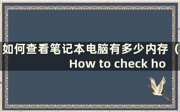 如何查看笔记本电脑有多少内存（How to check how much memory alaptop has）